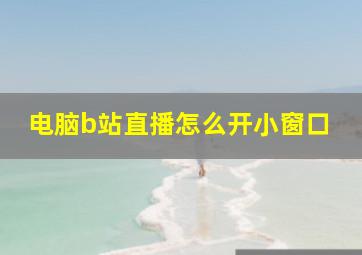 电脑b站直播怎么开小窗口