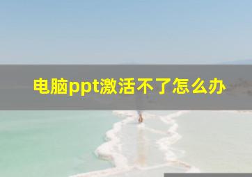 电脑ppt激活不了怎么办