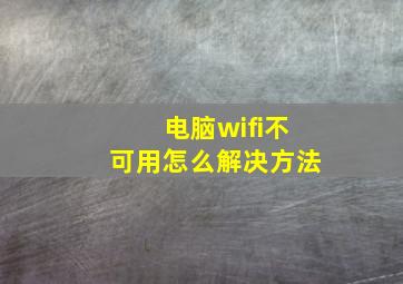 电脑wifi不可用怎么解决方法