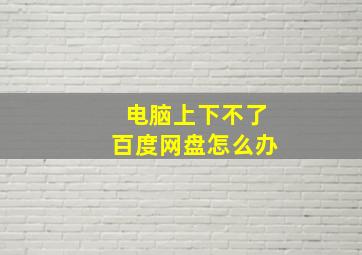 电脑上下不了百度网盘怎么办