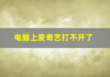 电脑上爱奇艺打不开了