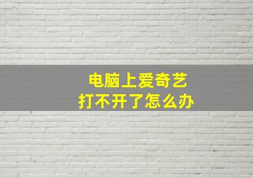 电脑上爱奇艺打不开了怎么办