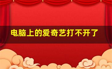 电脑上的爱奇艺打不开了