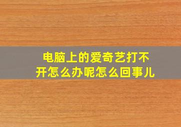 电脑上的爱奇艺打不开怎么办呢怎么回事儿