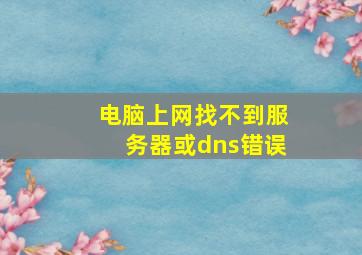 电脑上网找不到服务器或dns错误