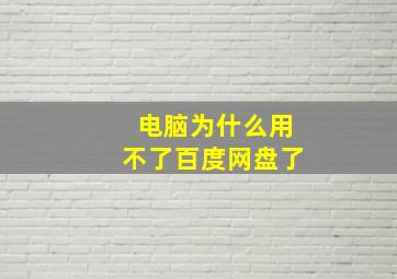 电脑为什么用不了百度网盘了