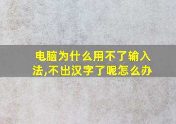 电脑为什么用不了输入法,不出汉字了呢怎么办