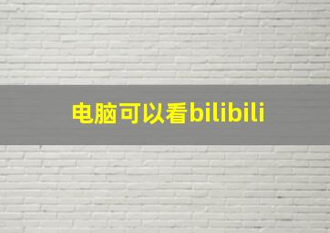 电脑可以看bilibili