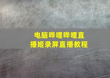 电脑哔哩哔哩直播姬录屏直播教程