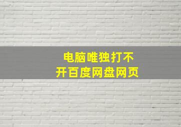 电脑唯独打不开百度网盘网页