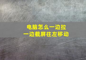 电脑怎么一边拉一边截屏往左移动