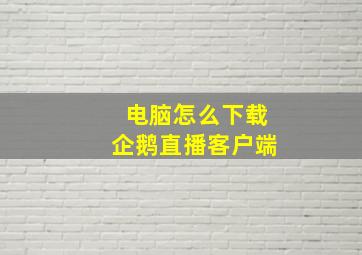 电脑怎么下载企鹅直播客户端