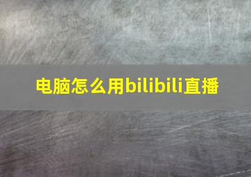 电脑怎么用bilibili直播