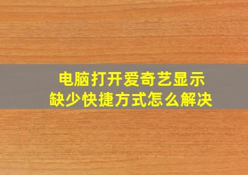 电脑打开爱奇艺显示缺少快捷方式怎么解决