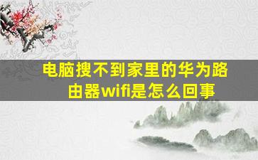 电脑搜不到家里的华为路由器wifi是怎么回事