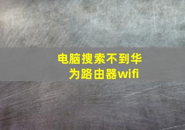 电脑搜索不到华为路由器wifi