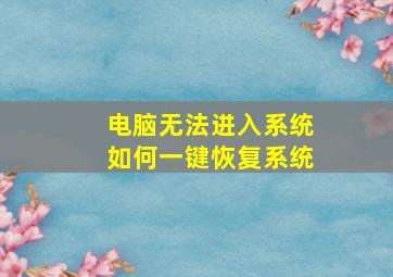 电脑无法进入系统如何一键恢复系统