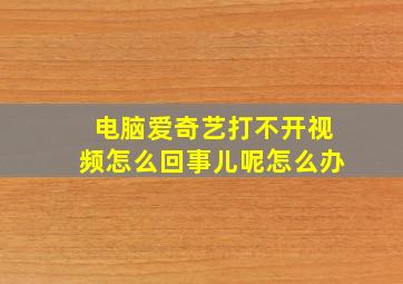 电脑爱奇艺打不开视频怎么回事儿呢怎么办