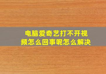 电脑爱奇艺打不开视频怎么回事呢怎么解决