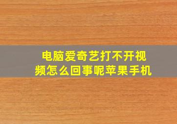 电脑爱奇艺打不开视频怎么回事呢苹果手机