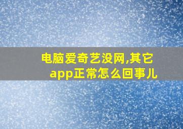 电脑爱奇艺没网,其它app正常怎么回事儿