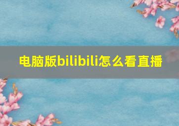 电脑版bilibili怎么看直播