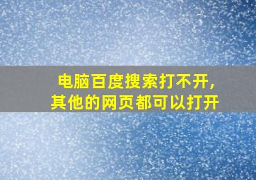 电脑百度搜索打不开,其他的网页都可以打开