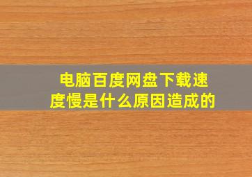 电脑百度网盘下载速度慢是什么原因造成的