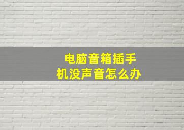 电脑音箱插手机没声音怎么办