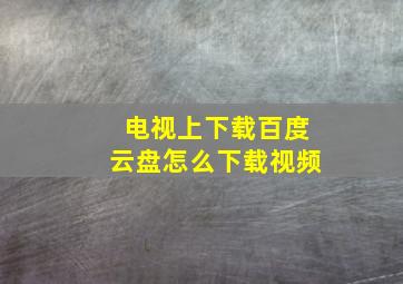 电视上下载百度云盘怎么下载视频