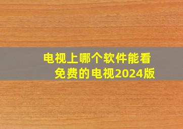 电视上哪个软件能看免费的电视2024版