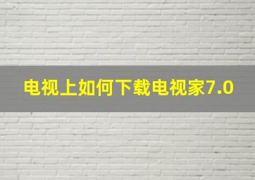 电视上如何下载电视家7.0