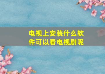 电视上安装什么软件可以看电视剧呢