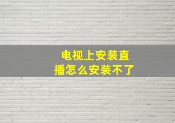 电视上安装直播怎么安装不了