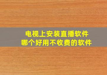 电视上安装直播软件哪个好用不收费的软件