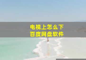 电视上怎么下百度网盘软件