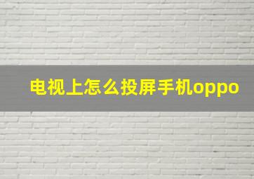 电视上怎么投屏手机oppo