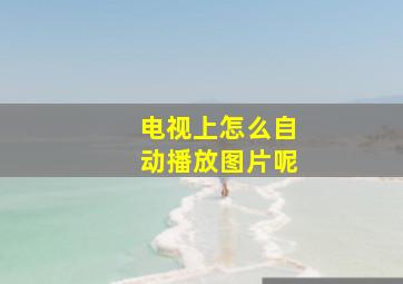 电视上怎么自动播放图片呢