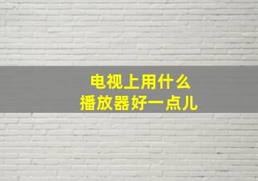 电视上用什么播放器好一点儿