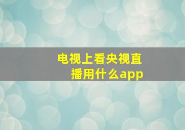 电视上看央视直播用什么app