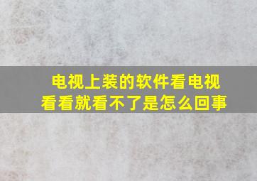 电视上装的软件看电视看看就看不了是怎么回事