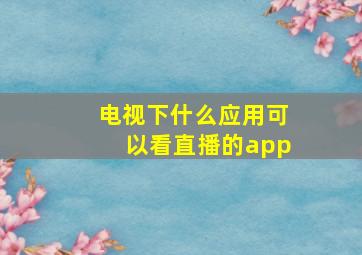 电视下什么应用可以看直播的app