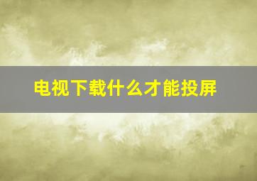 电视下载什么才能投屏