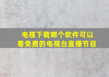 电视下载哪个软件可以看免费的电视台直播节目