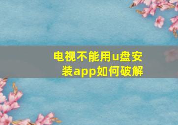 电视不能用u盘安装app如何破解