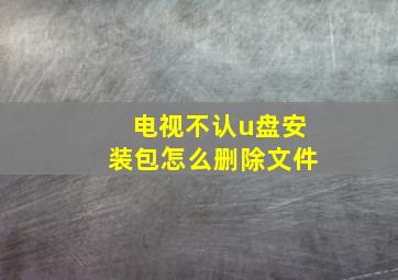 电视不认u盘安装包怎么删除文件