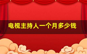 电视主持人一个月多少钱