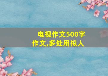 电视作文500字作文,多处用拟人