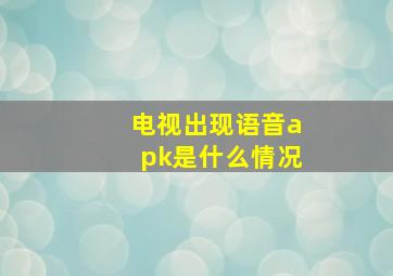 电视出现语音apk是什么情况