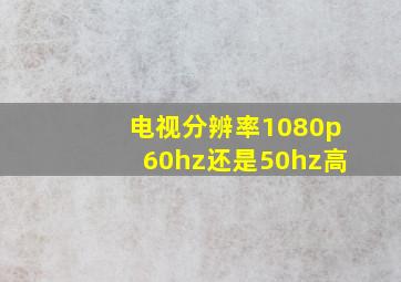 电视分辨率1080p60hz还是50hz高